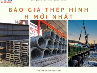 Báo Giá Thép hình H Mới Nhất Hiện Nay- Giá Rẻ nhất thị trường