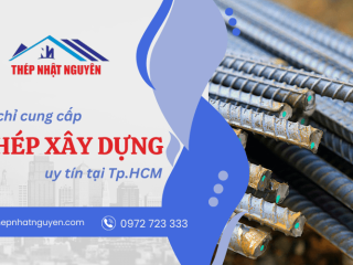 Nhật Nguyên – địa chỉ cung cấp thép xây dựng uy tín, giá tốt tại Tp.HCM